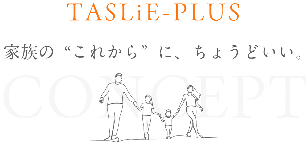 TASLiE-PLUS 家族の"これから"にちょうどいい。